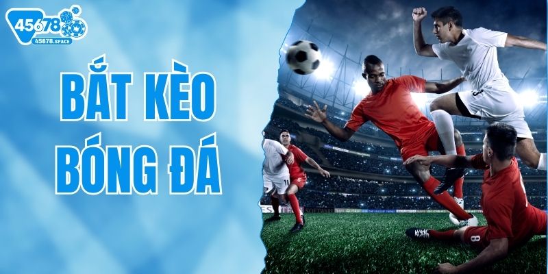 Hướng Dẫn Bắt Kèo Bóng Đá Chi Tiết Từ A - Z Cho Người Mới