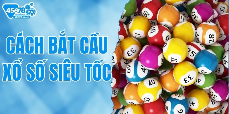 Cách Bắt Cầu Xổ Số Siêu Tốc - Hướng Dẫn Chi Tiết Từ A - Z
