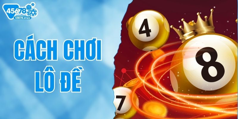 Cách Chơi Lô Đề Hiệu Quả Từ Chuyên Gia 45678
