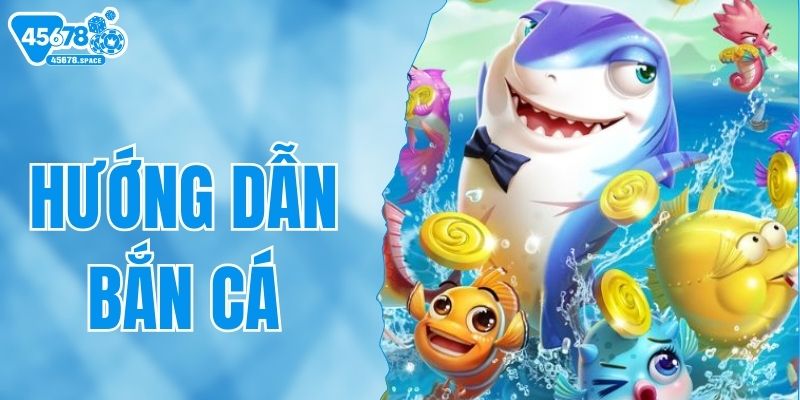 Hướng Dẫn Bắn Cá - Tổng Hợp Cách Chơi Hiệu Quả Từ Cao Thủ