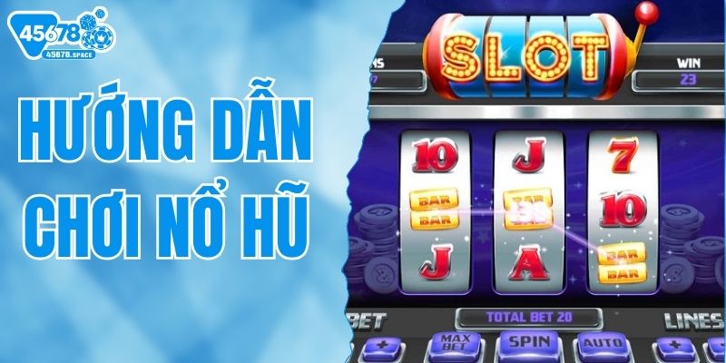 Hướng Dẫn Chơi Nổ Hũ 45678 - Quy Luật & Kinh Nghiệm Tham Gia