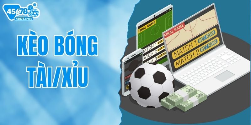 Kèo Bóng Tài/Xỉu - Quy Tắc Tham Gia Thắng Lớn Tại 45678