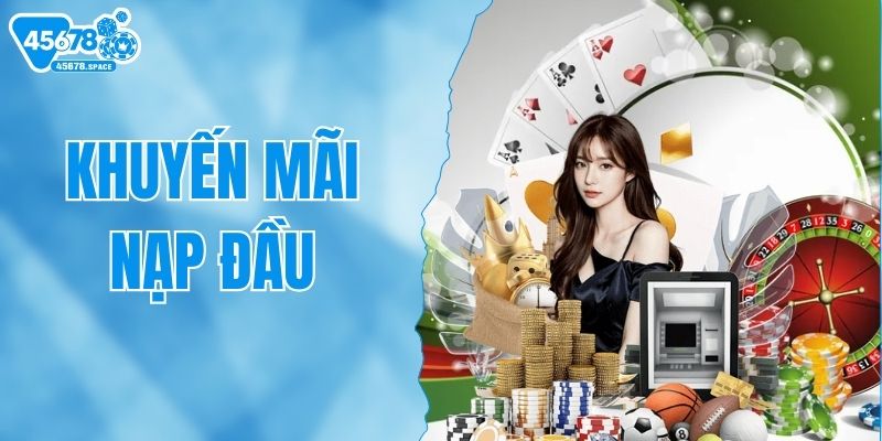 Khuyến Mãi Nạp Đầu 45678 - Cơ Hội Vàng Cho Người Chơi Mới