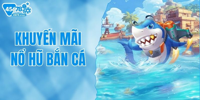 Khuyến Mãi Nổ Hũ Bắn Cá - Cơ Hội Cho Người Đam Mê Săn Thưởng