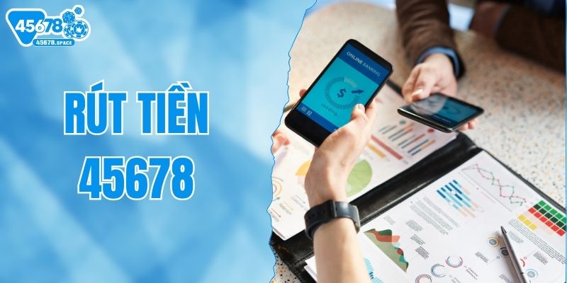 rut-tien-45678-huong-dan-chi-tiet-nhanh-chong-va-an-toan